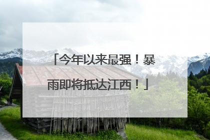 今年以来最强！暴雨即将抵达江西！