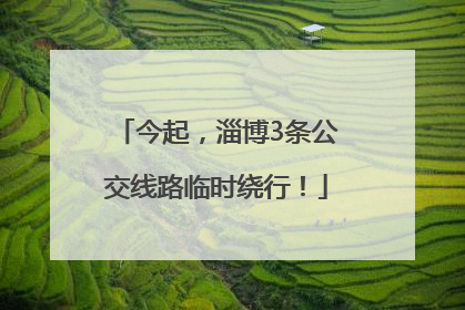 今起，淄博3条公交线路临时绕行！