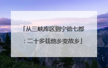 从三峡库区到宁德七都：二十多载他乡变故乡