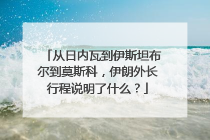 从日内瓦到伊斯坦布尔到莫斯科，伊朗外长行程说明了什么？