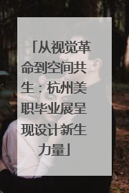 从视觉革命到空间共生：杭州美职毕业展呈现设计新生力量