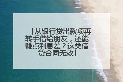 从银行贷出款项再转手借给朋友，还能赚点利息差？这类借贷合同无效