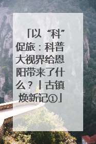 以“科”促旅：科普大视界给恩阳带来了什么？丨古镇焕新记①
