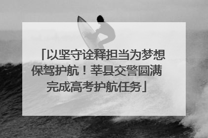 以坚守诠释担当为梦想保驾护航！莘县交警圆满完成高考护航任务