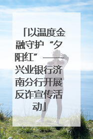 以温度金融守护“夕阳红”——兴业银行济南分行开展反诈宣传活动