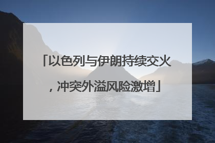 以色列与伊朗持续交火，冲突外溢风险激增