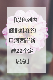 以色列内阁批准在约旦河西岸新建22个定居点