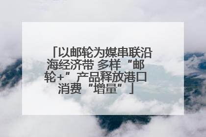 以邮轮为媒串联沿海经济带 多样“邮轮+”产品释放港口消费“增量”