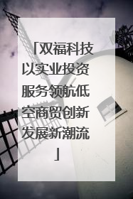 双福科技以实业投资服务领航低空商贸创新发展新潮流