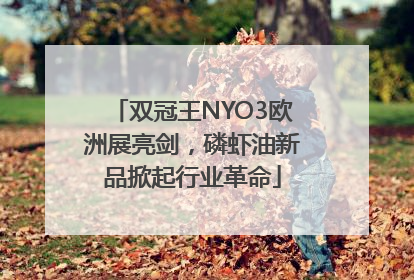 双冠王NYO3欧洲展亮剑，磷虾油新品掀起行业革命
