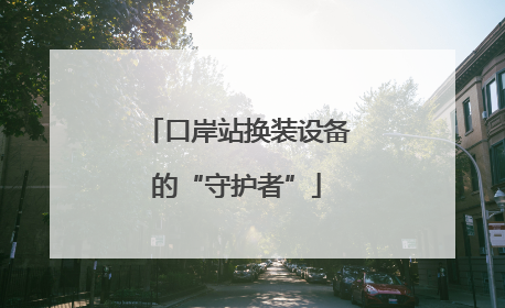 口岸站换装设备的“守护者”