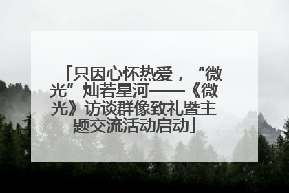 只因心怀热爱，“微光”灿若星河——《微光》访谈群像致礼暨主题交流活动启动