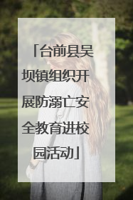 台前县吴坝镇组织开展防溺亡安全教育进校园活动