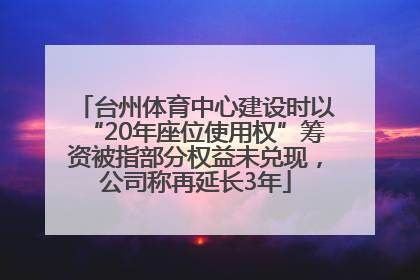 台州体育中心建设时以“20年座位使用权”筹资被指部分权益未兑现，公司称再延长3年