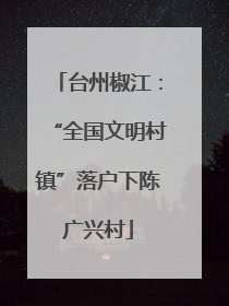 台州椒江：“全国文明村镇”落户下陈广兴村