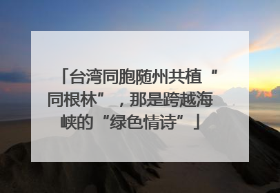 台湾同胞随州共植“同根林”，那是跨越海峡的“绿色情诗”