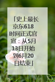 史上最长京东618时间正式官宣：从5月13日开始到6月20日结束
