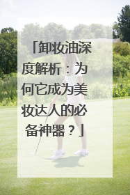 卸妆油深度解析：为何它成为美妆达人的必备神器？