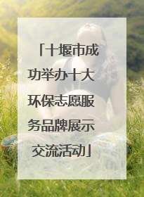 十堰市成功举办十大环保志愿服务品牌展示交流活动