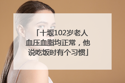 十堰102岁老人血压血脂均正常，他说吃饭时有个习惯