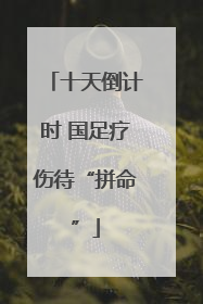 十天倒计时 国足疗伤待“拼命”