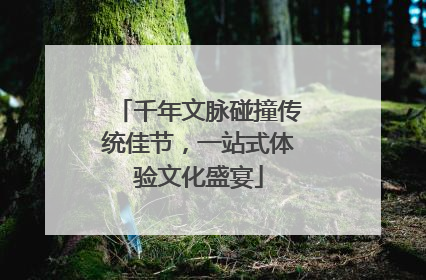 千年文脉碰撞传统佳节，一站式体验文化盛宴
