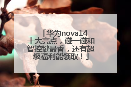 华为nova14十大亮点，碰一碰和智控键最香，还有超级福利能领取！