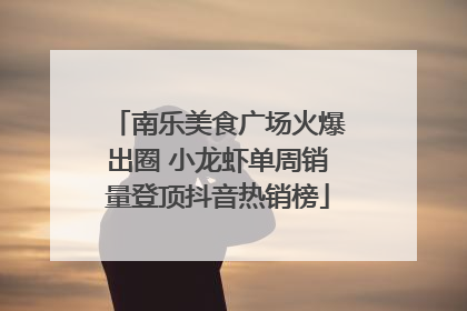 南乐美食广场火爆出圈 小龙虾单周销量登顶抖音热销榜
