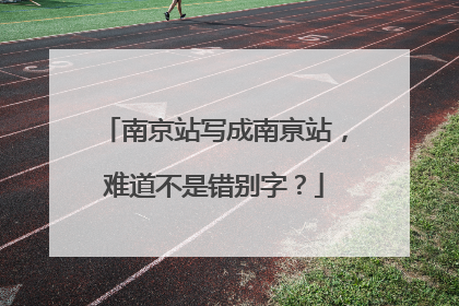 南京站写成南亰站，难道不是错别字？