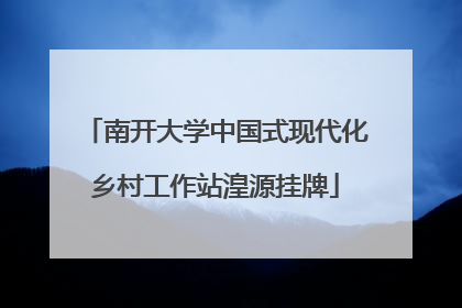 南开大学中国式现代化乡村工作站湟源挂牌