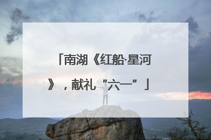 南湖《红船·星河》，献礼“六一”