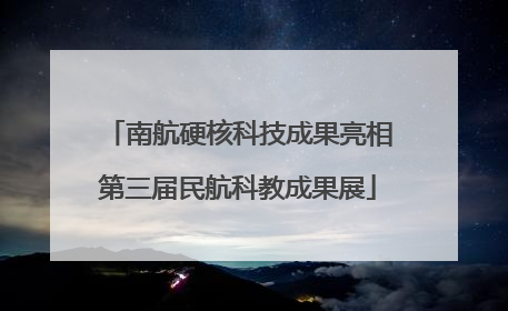 南航硬核科技成果亮相第三届民航科教成果展