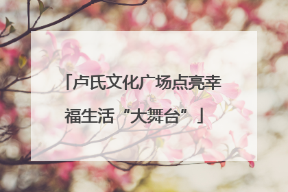 卢氏文化广场点亮幸福生活“大舞台”