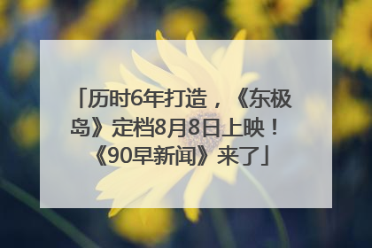 历时6年打造，《东极岛》定档8月8日上映！《90早新闻》来了