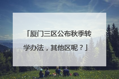 厦门三区公布秋季转学办法，其他区呢？