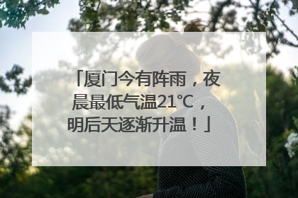 厦门今有阵雨，夜晨最低气温21℃，明后天逐渐升温！