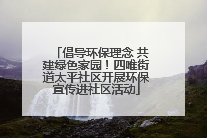 倡导环保理念 共建绿色家园！四唯街道太平社区开展环保宣传进社区活动