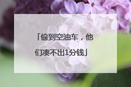 偷到空油车，他们凑不出1分钱