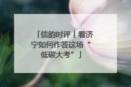 儒韵时评丨看济宁如何作答这场“低碳大考”