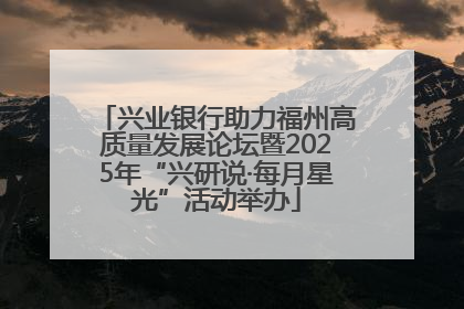 兴业银行助力福州高质量发展论坛暨2025年“兴研说·每月星光”活动举办