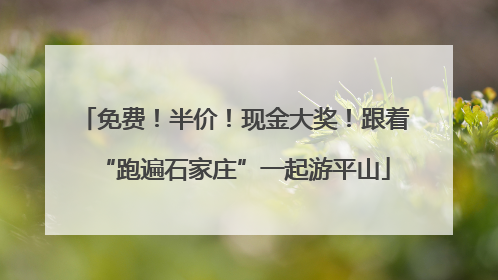 免费！半价！现金大奖！跟着“跑遍石家庄”一起游平山