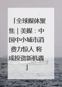 全球媒体聚焦｜美媒：中国中小城市消费力惊人 将成投资新机遇