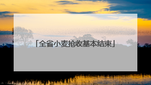全省小麦抢收基本结束