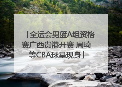 全运会男篮A组资格赛广西贵港开赛 周琦等CBA球星现身