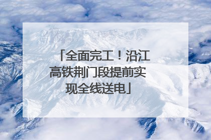 全面完工！沿江高铁荆门段提前实现全线送电