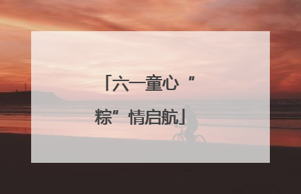 六一童心“粽”情启航