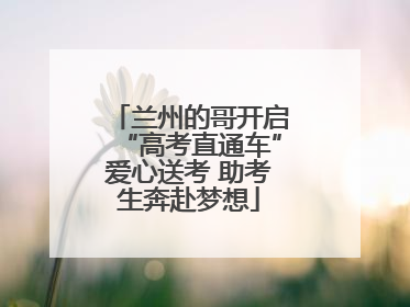 兰州的哥开启“高考直通车”爱心送考 助考生奔赴梦想