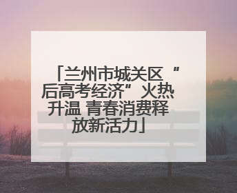 兰州市城关区“后高考经济”火热升温 青春消费释放新活力