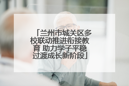 兰州市城关区多校联动推进衔接教育 助力学子平稳过渡成长新阶段