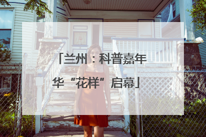 兰州：科普嘉年华“花样”启幕